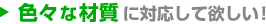 色々な材質に対応して欲しい！